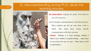 10. Misunderstanding during Ph.D. dilute the
learning process
My observations: Judging the guide with behavior
not with in...