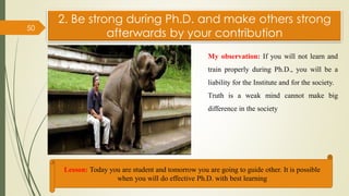 2. Be strong during Ph.D. and make others strong
afterwards by your contribution
50
Lesson: Today you are student and tomo...