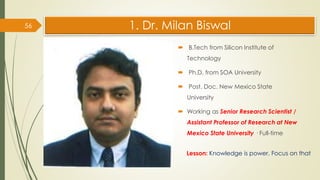 1. Dr. Milan Biswal
 B.Tech from Silicon Institute of
Technology
 Ph.D. from SOA University
 Post. Doc. New Mexico Stat...
