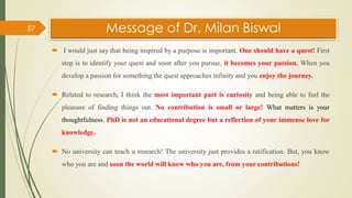 Message of Dr. Milan Biswal
 I would just say that being inspired by a purpose is important. One should have a quest! Fir...