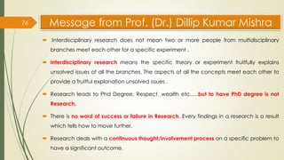 Message from Prof. (Dr.) Dillip Kumar Mishra
 Interdisciplinary research does not mean two or more people from multidisci...