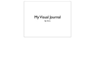 My Visual Journal
      By Chris
 