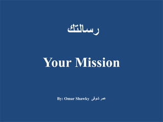 ‫رسالتك‬
Your Mission
By: Omar Shawky ‫شوقى‬ ‫عمر‬
 