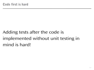 Code first is hard
12
Adding tests after the code is
implemented without unit testing in
mind is hard!
 