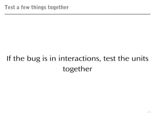 Test a few things together
19
If the bug is in interactions, test the units
together
 