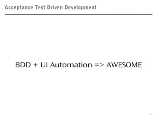 Acceptance Test Driven Development
32
BDD + UI Automation => AWESOME
 
