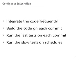Continuous Integration
35
• Integrate the code frequently
• Build the code on each commit
• Run the fast tests on each commit
• Run the slow tests on schedules
 