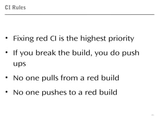 CI Rules
36
• Fixing red CI is the highest priority
• If you break the build, you do push
ups
• No one pulls from a red build
• No one pushes to a red build
 