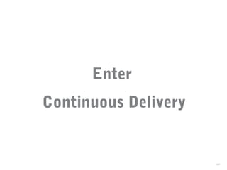 Enter
Continuous Delivery
38
 
