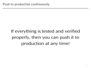 Push to production continuously
39
If everything is tested and verified
properly, then you can push it to
production at any time!
 