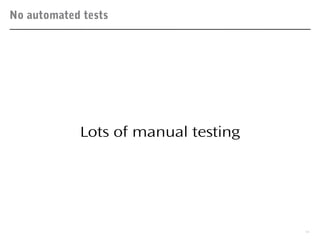 No automated tests
4
Lots of manual testing
 