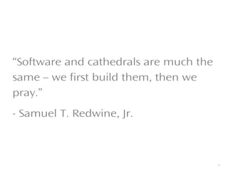 “Software and cathedrals are much the
same – we first build them, then we
pray.”
- Samuel T. Redwine, Jr.
5
 