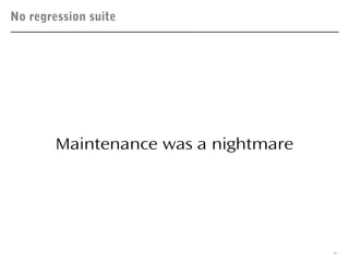 No regression suite
8
Maintenance was a nightmare
 