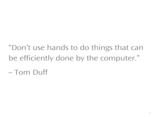 “Don’t use hands to do things that can
be efficiently done by the computer.”
– Tom Duff
9
 
