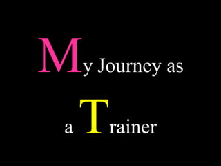 My Journey as
a Trainer
 