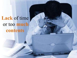 Lack of time
or too much
contents
 