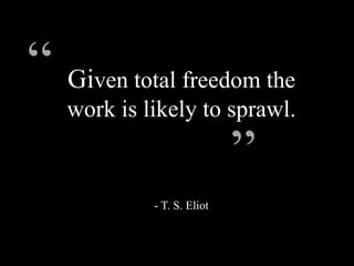 Given total freedom the
work is likely to sprawl.
- T. S. Eliot
“
”
 