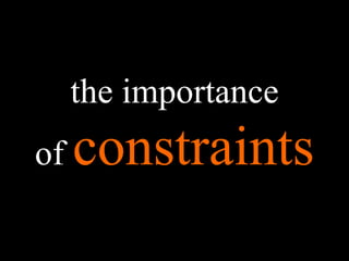 the importance
of constraints
 