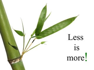 Less
is
more!
 