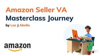 Amazon Seller VA
Masterclass Journey
by Lae J Abello
 