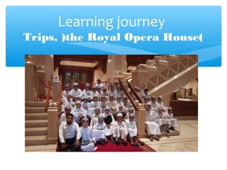Learning journey
Trips, )the Royal Opera House(
 