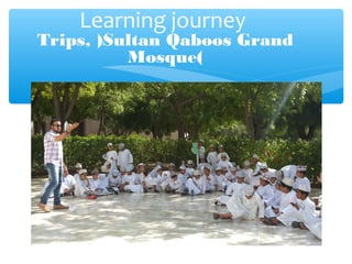 Learning journey
Trips, )Sultan Qaboos Grand
Mosque(
 