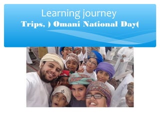 Learning journey
Trips, ) Omani National Day(
 