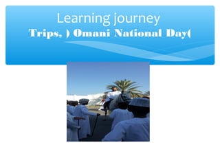 Learning journey
Trips, ) Omani National Day(
 