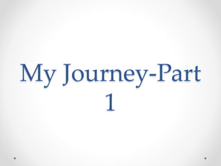My Journey-Part
1
 