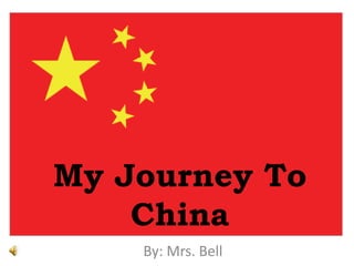 My Journey To China  By: Mrs. Bell  