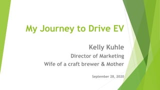 My Journey to Drive EV
Kelly Kuhle
Director of Marketing
Wife of a craft brewer & Mother
September 28, 2020
 