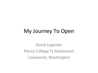 My Journey To Open
David Lippman
Pierce College Ft Steilacoom
Lakewood, Washington
 