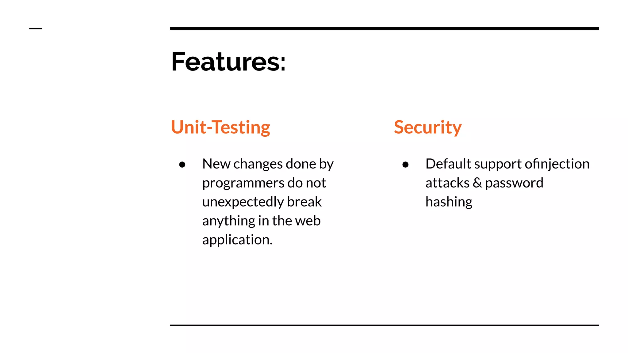 Features:
Unit-Testing
● New changes done by
programmers do not
unexpectedly break
anything in the web
application.
Security
● Default support oﬁnjection
attacks & password
hashing
 