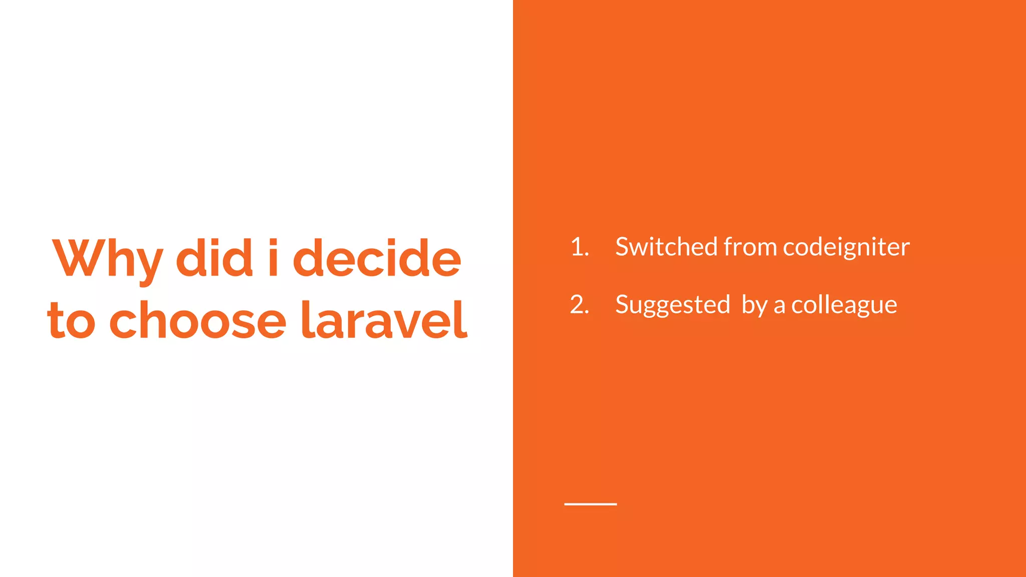 Why did i decide
to choose laravel
1. Switched from codeigniter
2. Suggested by a colleague
 