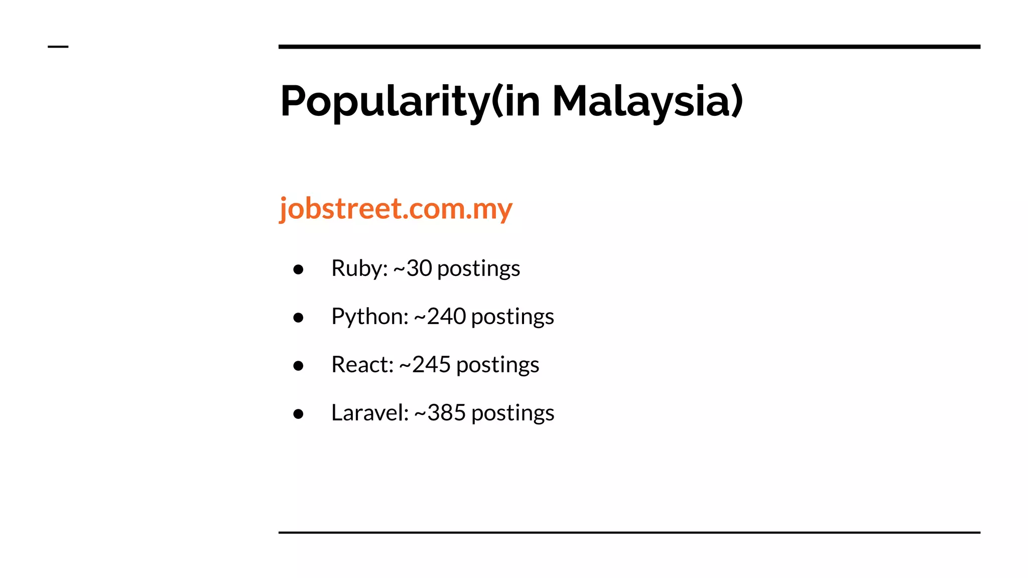 Popularity(in Malaysia)
jobstreet.com.my
● Ruby: ~30 postings
● Python: ~240 postings
● React: ~245 postings
● Laravel: ~385 postings
 