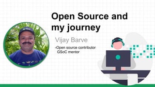 Vijay Barve
Open Source and
my journey
-Open source contributor
GSoC mentor
 