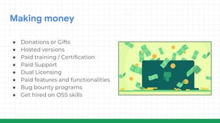 Making money
● Donations or Gifts
● Hosted versions
● Paid training / Certification
● Paid Support
● Dual Licensing
● Paid features and functionalities
● Bug bounty programs
● Get hired on OSS skills
 