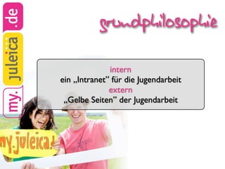 grundphilosophie

              intern
ein „Intranet” für die Jugendarbeit
              extern
 „Gelbe Seiten” der Jugendarbeit
 