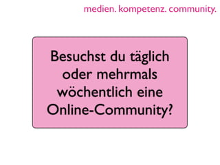 medien. kompetenz. community.



Besuchst du täglich
 oder mehrmals
 wöchentlich eine
Online-Community?
 