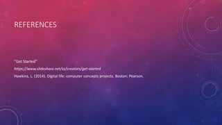 REFERENCES
‘’Get Started’’
https://www.slideshare.net/ss/creators/get-started
Hawkins, L. (2014). Digital life: computer concepts projects. Boston: Pearson.
 