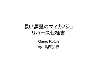 長い黒髪のマイカノジョ
  リバース仕様書
   Game Kotan
   ｂｙ　島西弘行
 