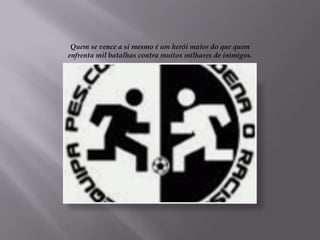 Quem se vence a si mesmo é um herói maior do que quem
enfrenta mil batalhas contra muitos milhares de inimigos.
 
