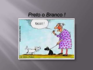Preto o Branco !
 