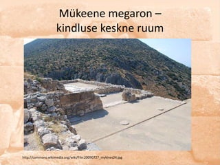 Mükeene megaron –
                    kindluse keskne ruum




http://commons.wikimedia.org/wiki/File:20090727_mykines24.jpg
 