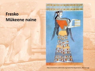 Fresko
Mükeene naine




                http://commons.wikimedia.org/wiki/File:Mycenaean_Woman.jpg
 