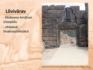 Lõvivärav
- Mükeene kindluse
sissepääs
- ehitatud
liivakiviplokkidest




                      http://commons.wikimedia.org/wiki/File:07Mykene_Palast_Loewentor02.jpg
 