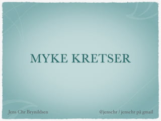 MYKE KRETSER
Jens Chr Brynildsen @jenschr / jenschr på gmail
 