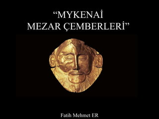 “MYKENAİ
MEZAR ÇEMBERLERİ”
Fatih Mehmet ER
 
