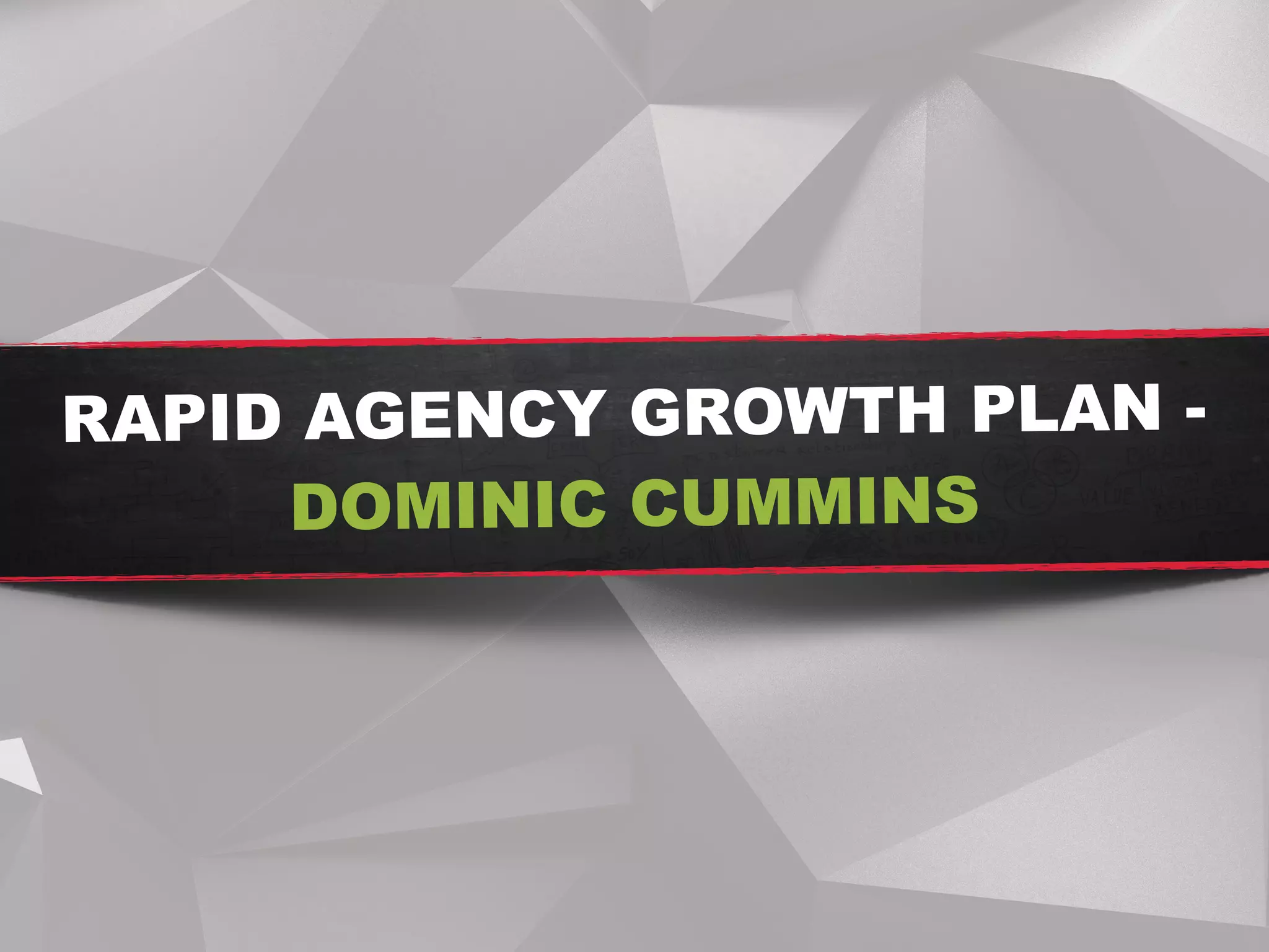 RAPID AGENCY GROWTH PLAN -
DOMINIC CUMMINS
 