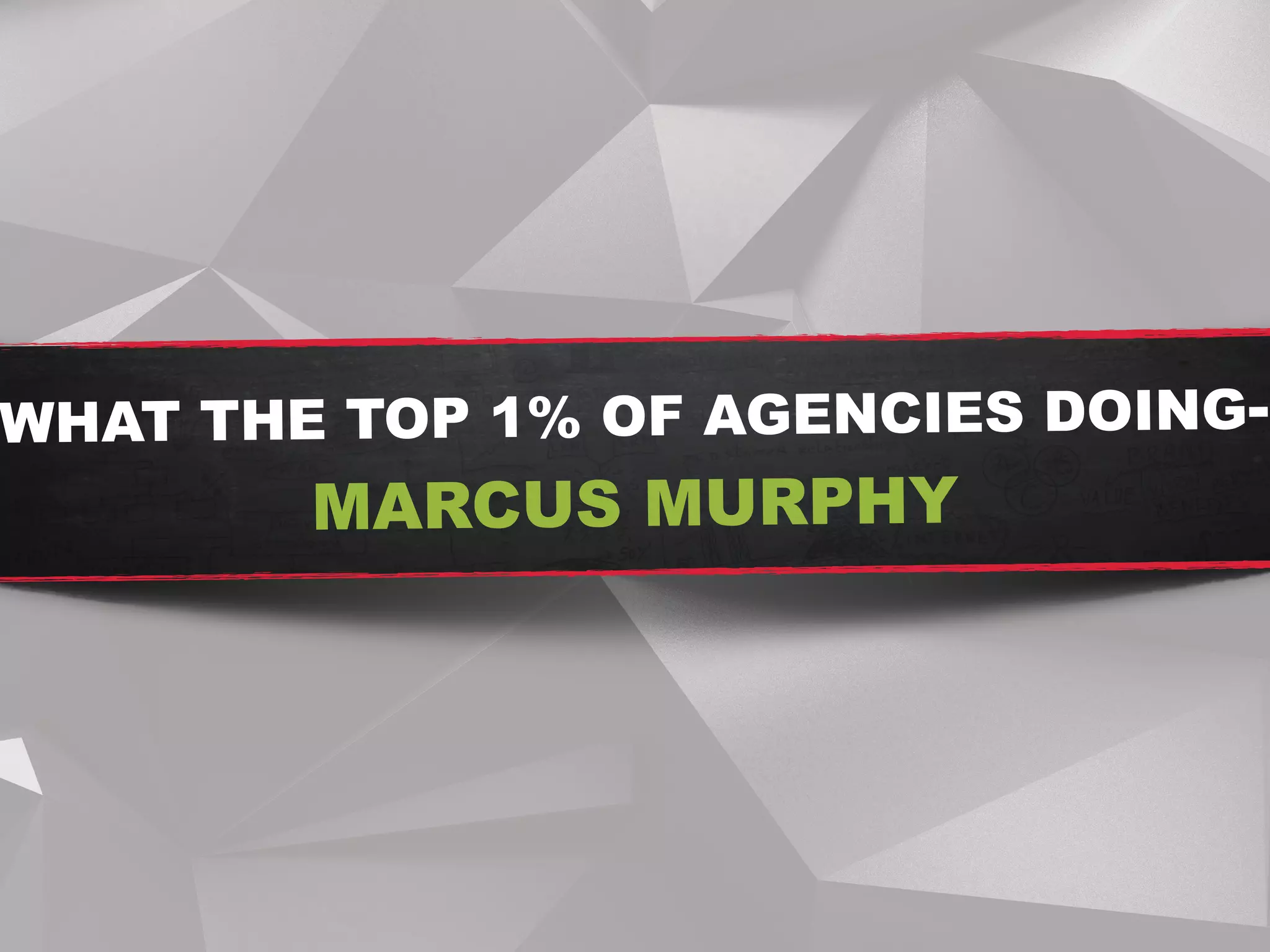 WHAT THE TOP 1% OF AGENCIES DOING-
MARCUS MURPHY
 